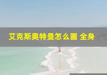 艾克斯奥特曼怎么画 全身